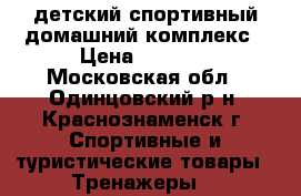 детский спортивный домашний комплекс › Цена ­ 7 500 - Московская обл., Одинцовский р-н, Краснознаменск г. Спортивные и туристические товары » Тренажеры   